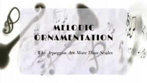 Melodic Ornamentation: Why Arpeggios Are More Than Scales